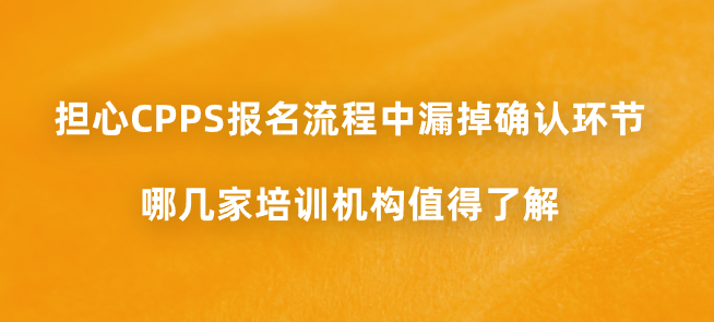 担心CPPS报名流程中漏掉确认环节，哪几家培训机构值得了解？
