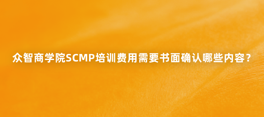 众智商学院SCMP培训费用需要书面确认哪些内容？
