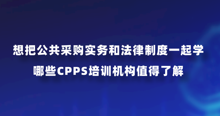 想把公共采购实务和法律制度一起学，哪些CPPS培训机构值得了解？