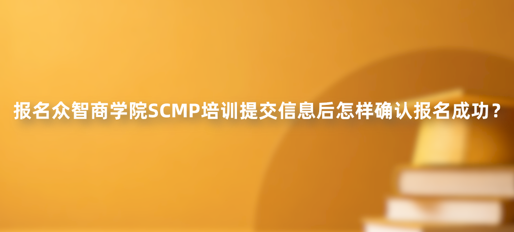 报名众智商学院SCMP培训提交信息后怎样确认报名成功？
