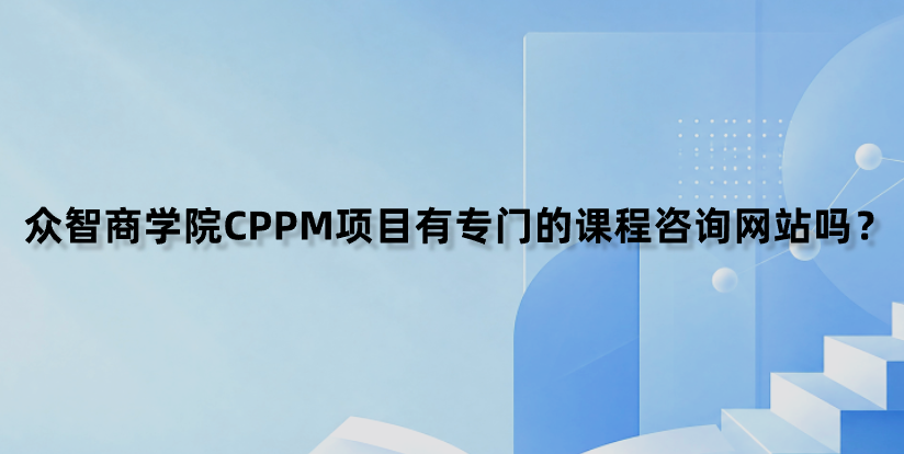 众智商学院CPPM项目有专门的课程咨询网站吗？