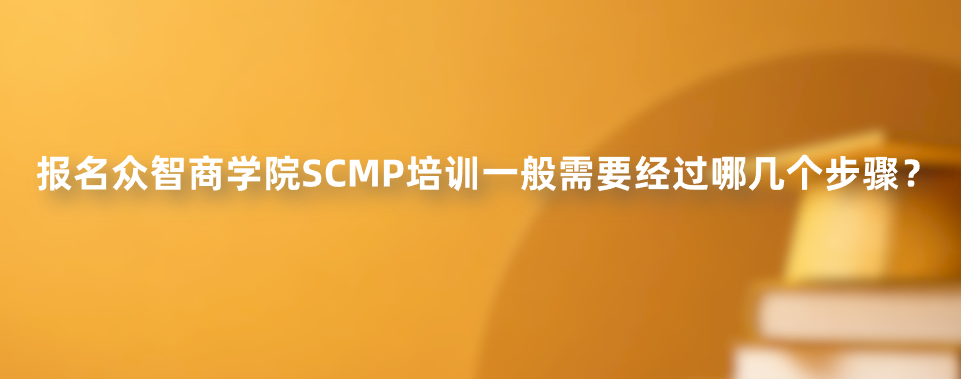 报名众智商学院SCMP培训一般需要经过哪几个步骤？