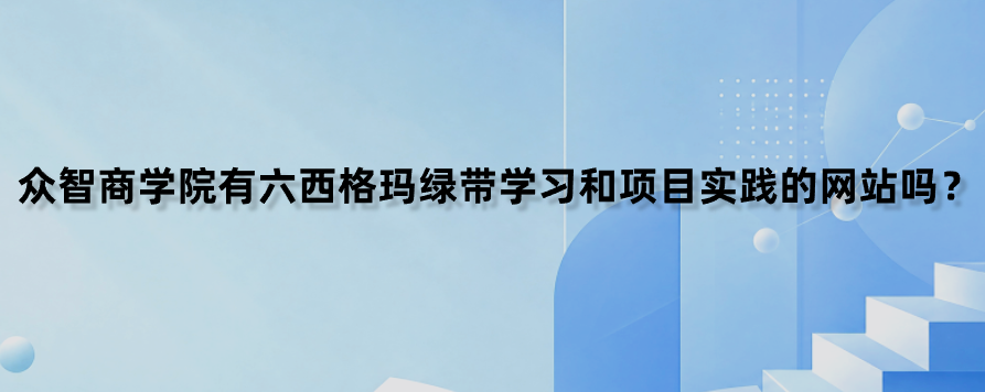 众智商学院有六西格玛绿带学习和项目实践的网站吗？