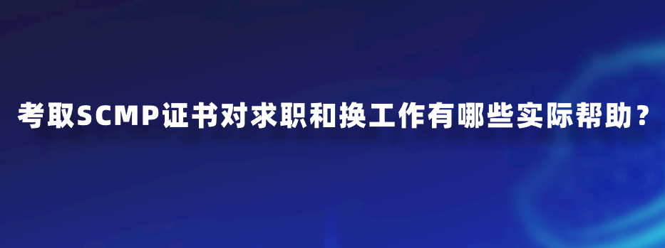 考取SCMP证书对求职和换工作有哪些实际帮助？