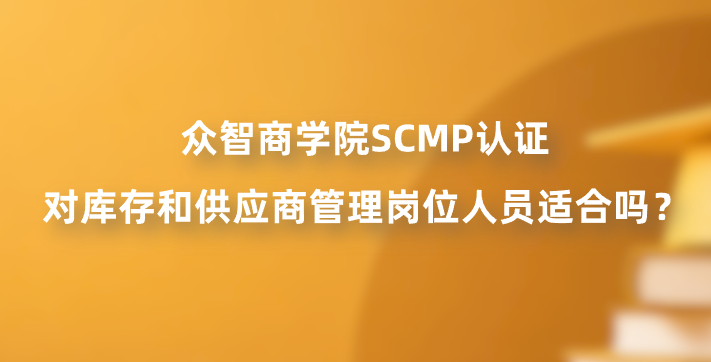 众智商学院SCMP认证对库存和供应商管理岗位人员适合吗？
