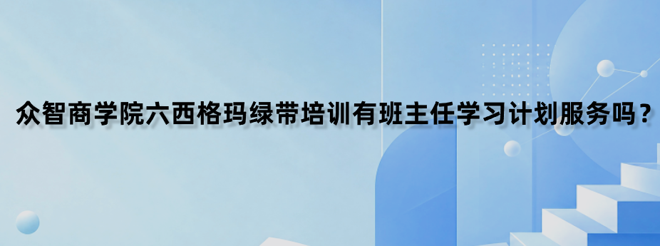 众智商学院六西格玛绿带培训有班主任学习计划服务吗？