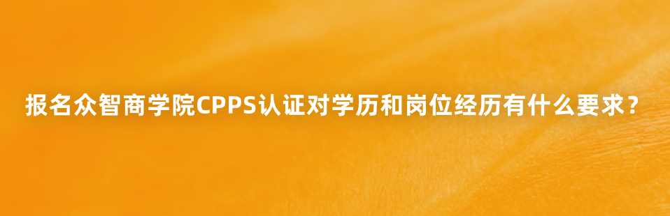 报名众智商学院CPPS认证对学历和岗位经历有什么要求？