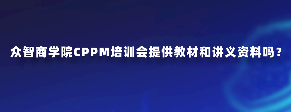 众智商学院CPPM培训会提供教材和讲义资料吗？