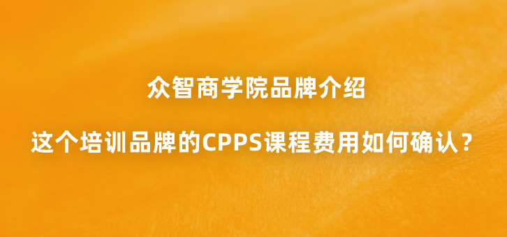 众智商学院品牌介绍：这个培训品牌的CPPS课程费用如何确认？