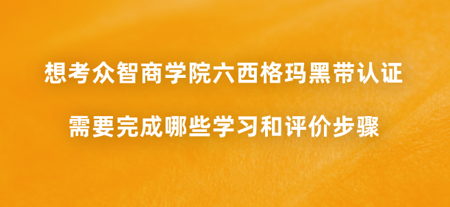 想考众智商学院六西格玛黑带认证，需要完成哪些学习和评价步骤？