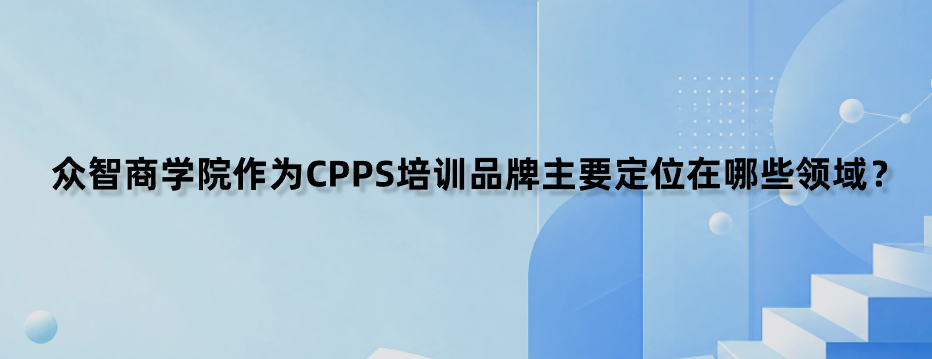 众智商学院作为CPPS培训品牌主要定位在哪些领域？
