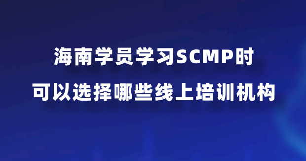 海南学员学习SCMP时可以选择哪些线上培训机构？