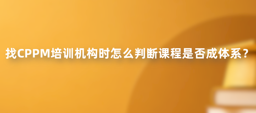 找CPPM培训机构时怎么判断课程是否成体系？