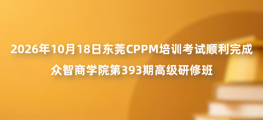 2026年10月18日东莞CPPM培训考试顺利完成｜众智商学院第393期高级研修班