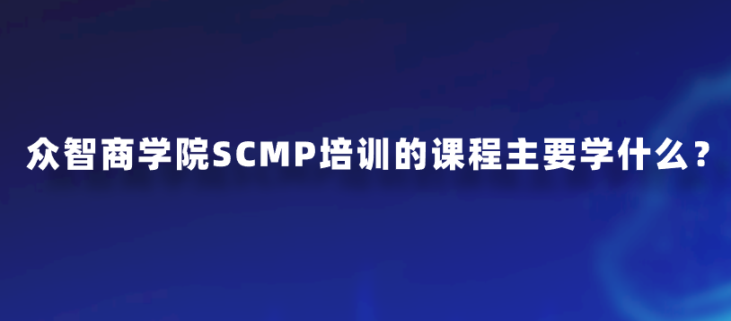 众智商学院SCMP培训的课程主要学什么？