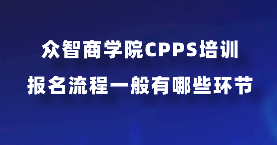 众智商学院CPPS培训报名流程一般有哪些环节？