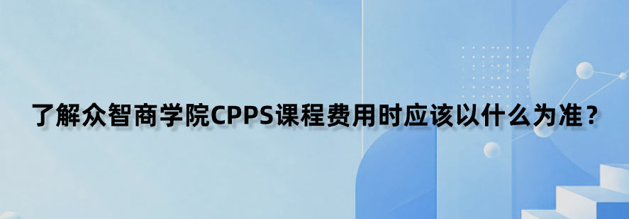 了解众智商学院CPPS课程费用时应该以什么为准？