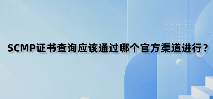 SCMP证书查询应该通过哪个官方渠道进行？