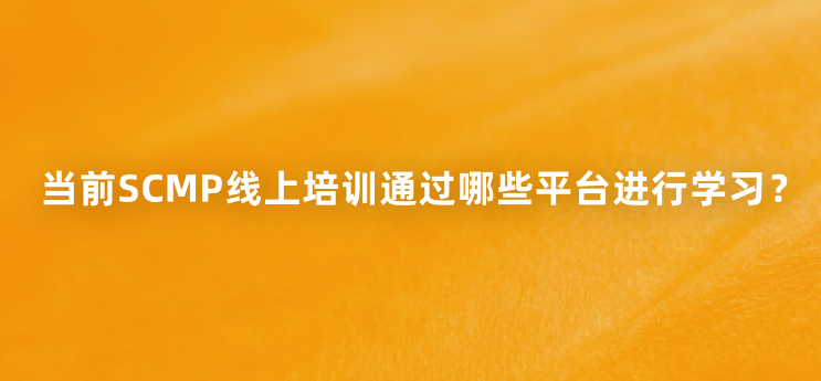 当前SCMP线上培训通过哪些平台进行学习？