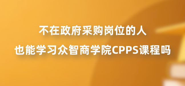 不在政府采购岗位的人也能学习众智商学院CPPS课程吗？