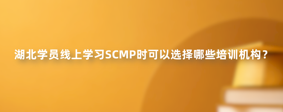 湖北学员线上学习SCMP时可以选择哪些培训机构？