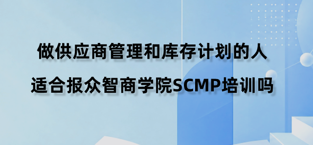 做供应商管理和库存计划的人适合报众智商学院SCMP培训吗？
