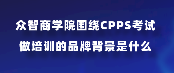 众智商学院围绕CPPS考试做培训的品牌背景是什么？