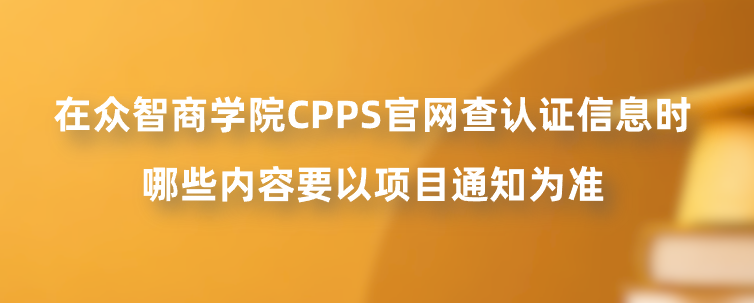 在众智商学院CPPS官网查认证信息时，哪些内容要以项目通知为准？
