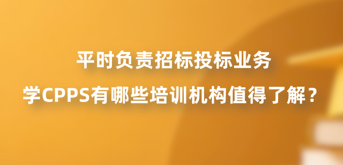 平时负责招标投标业务，学CPPS有哪些培训机构值得了解？