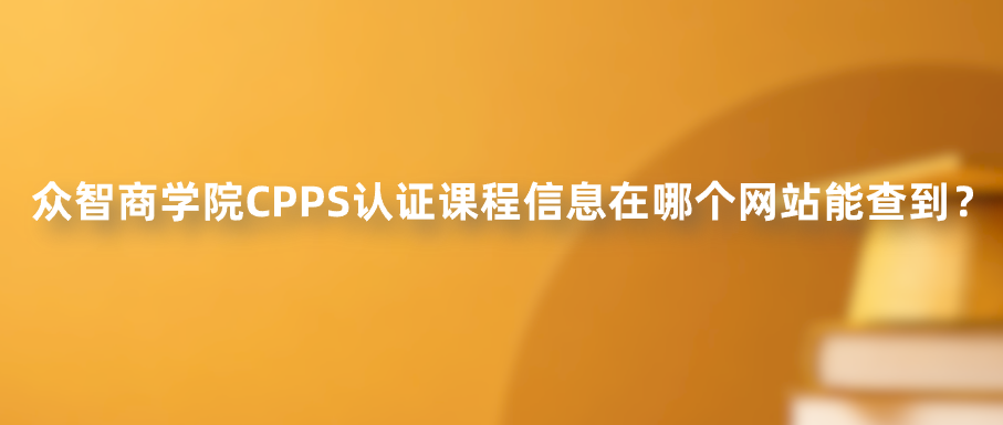 众智商学院CPPS认证课程信息在哪个网站能查到？